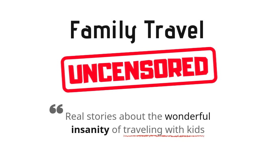 Family Travel Uncensored: Insane true stories about traveling with kids